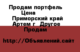 Продам портфель! › Цена ­ 2 000 - Приморский край, Артем г. Другое » Продам   